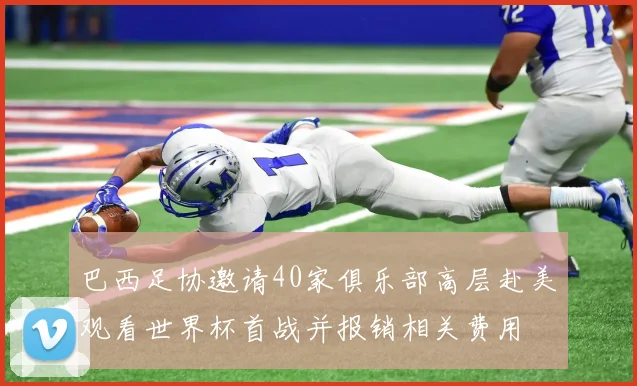 巴西足协邀请40家俱乐部高层赴美观看世界杯首战并报销相关费用