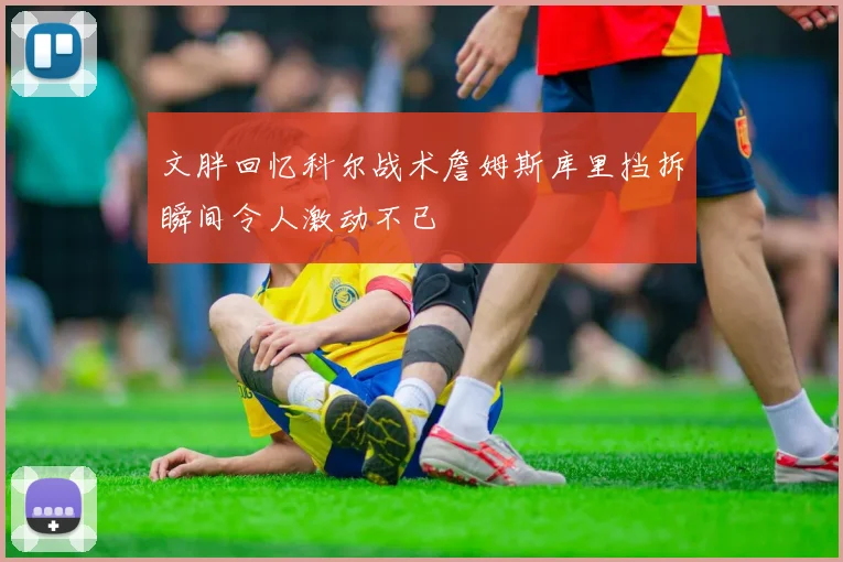 文胖回忆科尔战术詹姆斯库里挡拆瞬间令人激动不已