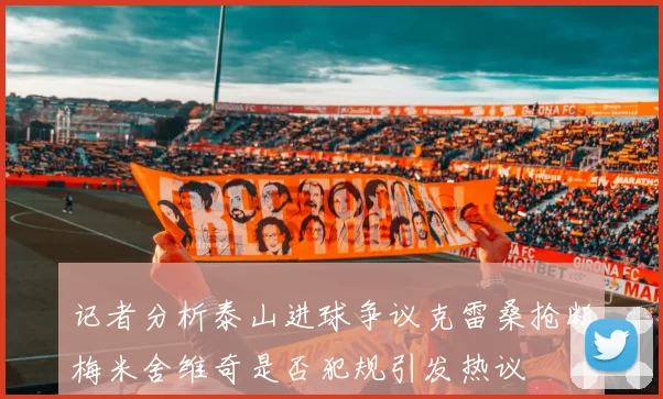 记者分析泰山进球争议克雷桑抢断梅米舍维奇是否犯规引发热议