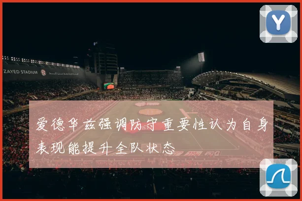 爱德华兹强调防守重要性认为自身表现能提升全队状态