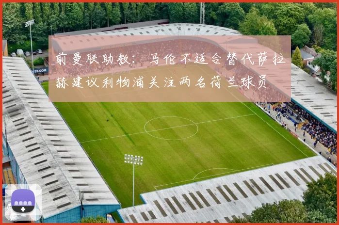 前曼联助教：马伦不适合替代萨拉赫建议利物浦关注两名荷兰球员