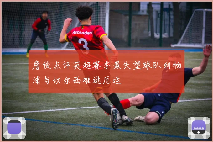 詹俊点评英超赛季最失望球队利物浦与切尔西难逃厄运