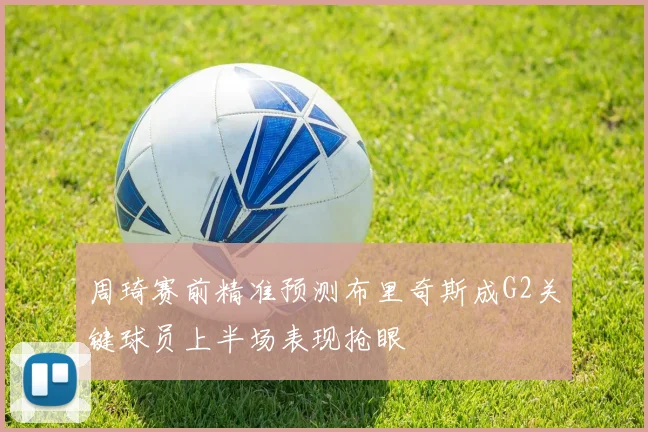 周琦赛前精准预测布里奇斯成G2关键球员上半场表现抢眼