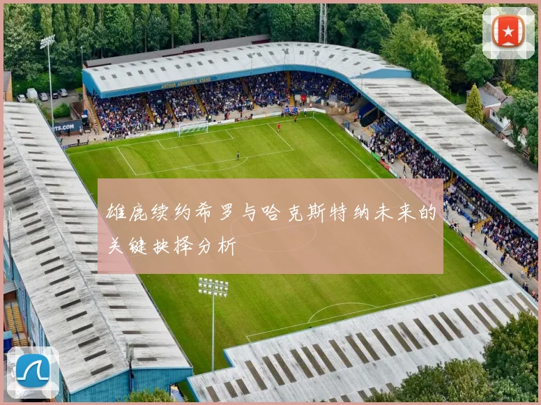 雄鹿续约希罗与哈克斯特纳未来的关键抉择分析