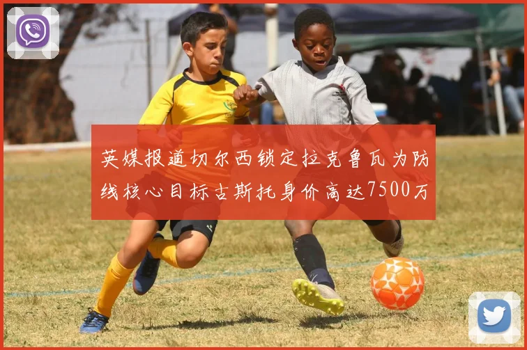 英媒报道切尔西锁定拉克鲁瓦为防线核心目标古斯托身价高达7500万镑