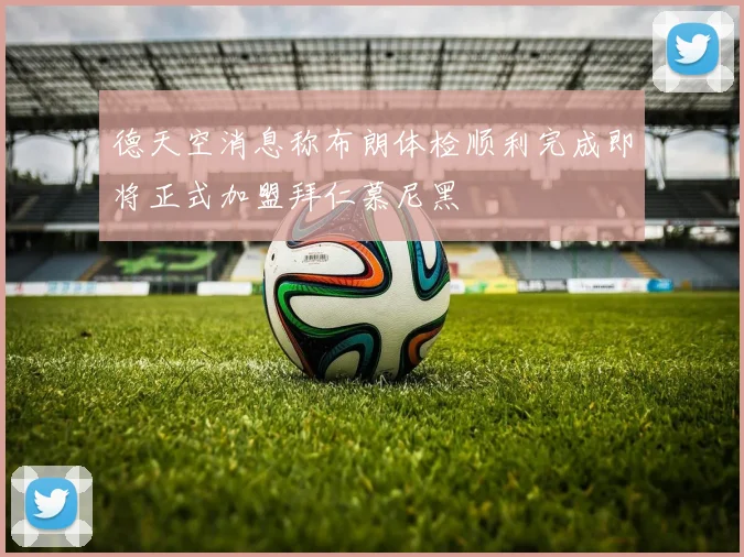 德天空消息称布朗体检顺利完成即将正式加盟拜仁慕尼黑