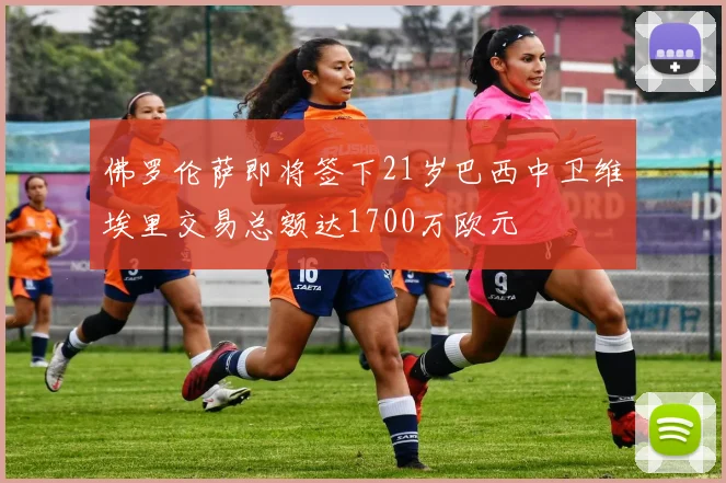 佛罗伦萨即将签下21岁巴西中卫维埃里交易总额达1700万欧元