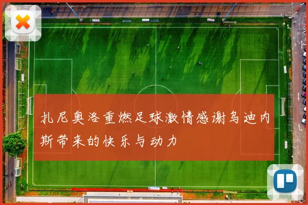 扎尼奥洛重燃足球激情感谢乌迪内斯带来的快乐与动力