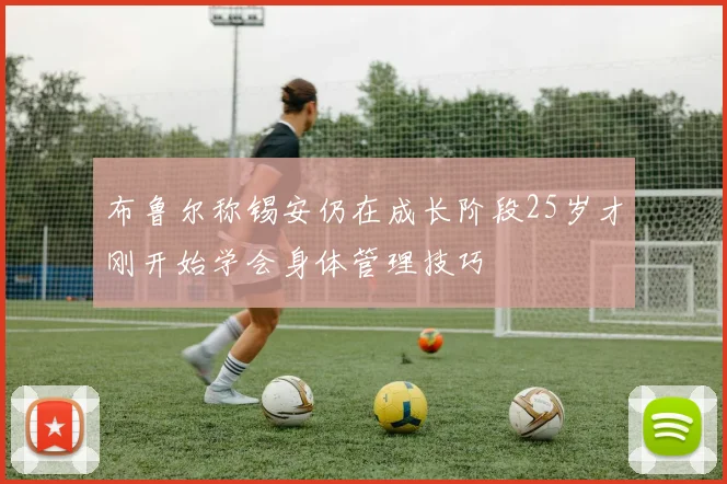 布鲁尔称锡安仍在成长阶段25岁才刚开始学会身体管理技巧
