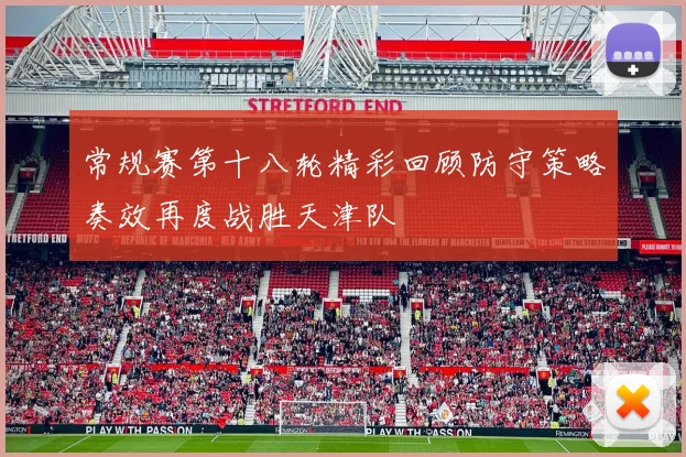 常规赛第十八轮精彩回顾防守策略奏效再度战胜天津队