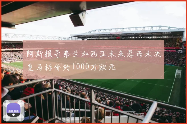 阿斯报导弗兰加西亚未来悬而未决皇马标价约1000万欧元