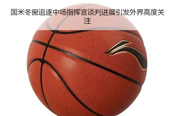 国米冬窗追逐中场指挥官谈判进展引发外界高度关注